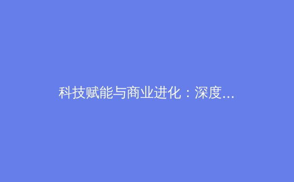 科技赋能与商业进化：深度解析现代体育产业的变革新浪潮