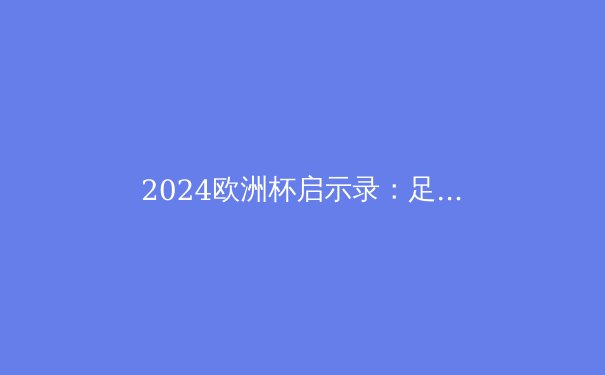 2024欧洲杯启示录：足球战术的三大革命性趋势 - 4