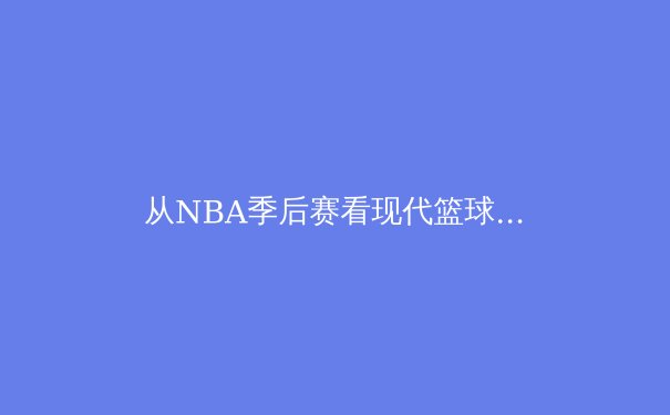 从NBA季后赛看现代篮球战术演变：三分浪潮下的内线复兴