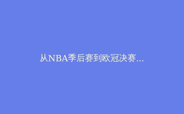 从NBA季后赛到欧冠决赛：现代体育的战术演化与数据革命 - 4