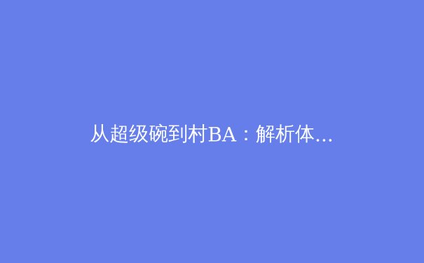 从超级碗到村BA：解析体育叙事如何塑造社群认同与商业价值